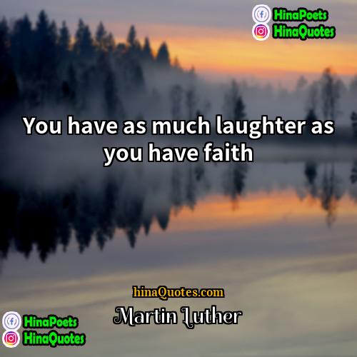Martin Luther Quotes | You have as much laughter as you